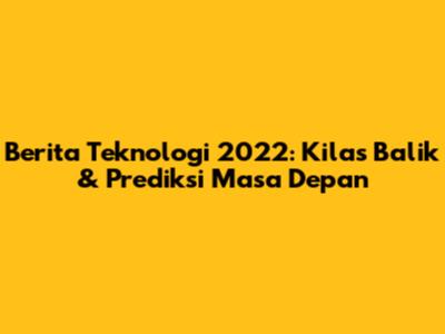 **Berita Teknologi 2022: Kilas Balik & Prediksi Masa Depan**