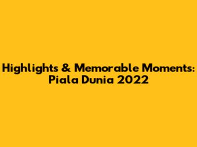 **Highlights & Memorable Moments: Piala Dunia 2022**