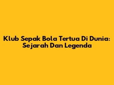 **Klub Sepak Bola Tertua Di Dunia: Sejarah Dan Legenda**