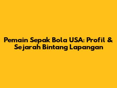 **Pemain Sepak Bola USA:** Profil & Sejarah Bintang Lapangan