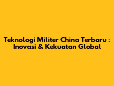 **Teknologi Militer China Terbaru**: Inovasi & Kekuatan Global