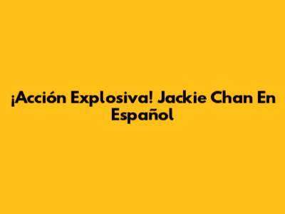 ¡Acción Explosiva! Jackie Chan En Español
