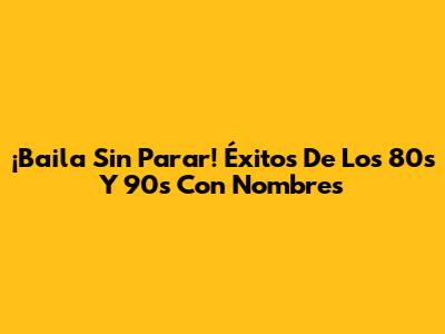 ¡Baila Sin Parar! Éxitos De Los 80s Y 90s Con Nombres