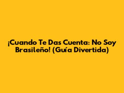 ¡Cuando Te Das Cuenta: No Soy Brasileño! (Guía Divertida)