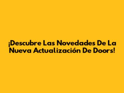 ¡Descubre Las Novedades De La Nueva Actualización De Doors!