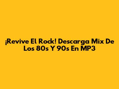 ¡Revive El Rock! Descarga Mix De Los 80s Y 90s En MP3