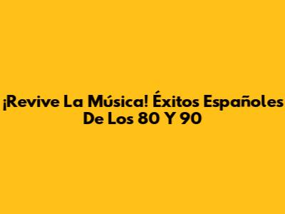 ¡Revive La Música! Éxitos Españoles De Los 80 Y 90