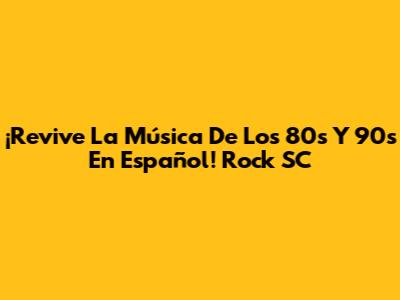 ¡Revive La Música De Los 80's Y 90's En Español! Rock SC