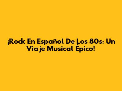 ¡Rock En Español De Los 80s: Un Viaje Musical Épico!