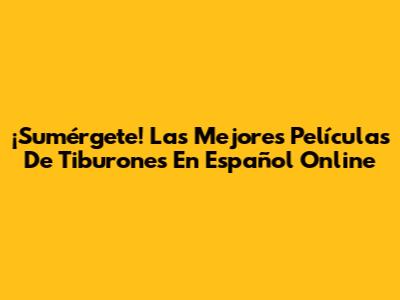¡Sumérgete! Las Mejores Películas De Tiburones En Español Online