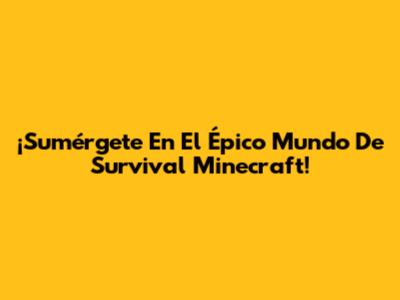 ¡Sumérgete En El Épico Mundo De Survival Minecraft!