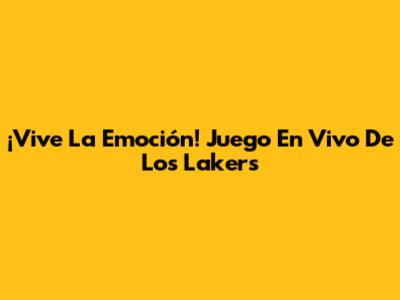 ¡Vive La Emoción! Juego En Vivo De Los Lakers