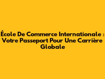 École De Commerce Internationale : Votre Passeport Pour Une Carrière Globale