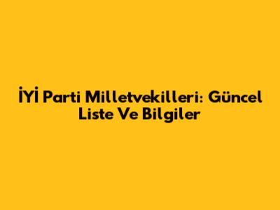 İYİ Parti Milletvekilleri: Güncel Liste Ve Bilgiler