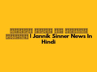 जैनिक सिनर की ताज़ा खबरें | Jannik Sinner News In Hindi
