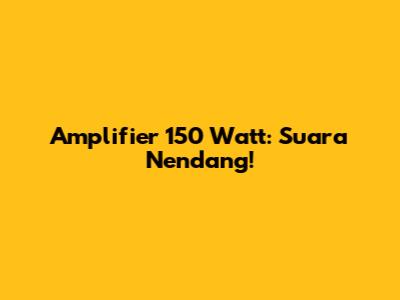  Amplifier 150 Watt: Suara Nendang!