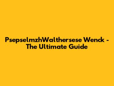 PsepselmzhWalthersese Wenck - The Ultimate Guide