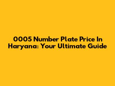 0005 Number Plate Price In Haryana: Your Ultimate Guide
