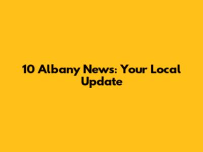 10 Albany News: Your Local Update