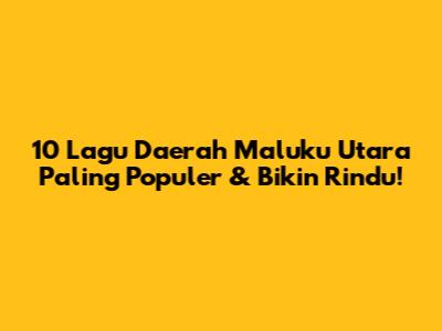 10 Lagu Daerah Maluku Utara Paling Populer & Bikin Rindu!