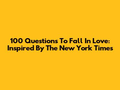 100 Questions To Fall In Love: Inspired By The New York Times