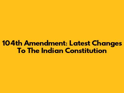 104th Amendment: Latest Changes To The Indian Constitution