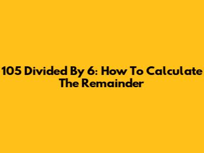 105 Divided By 6: How To Calculate The Remainder