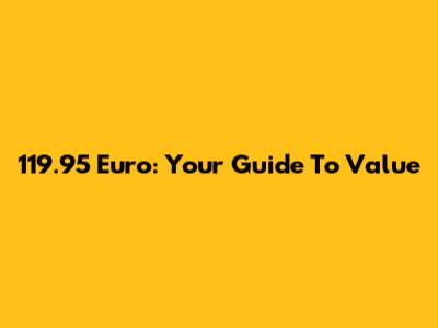 119.95 Euro: Your Guide To Value