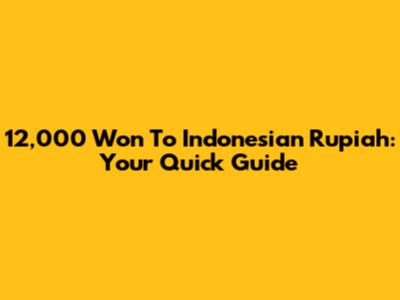 12,000 Won To Indonesian Rupiah: Your Quick Guide