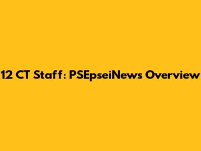12 CT Staff: PSEpseiNews Overview