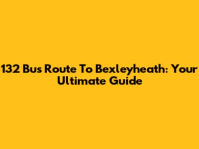 132 Bus Route To Bexleyheath: Your Ultimate Guide