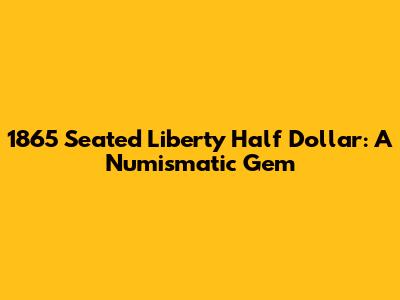 1865 Seated Liberty Half Dollar: A Numismatic Gem