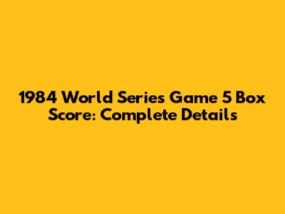 1984 World Series Game 5 Box Score: Complete Details