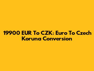 19900 EUR To CZK: Euro To Czech Koruna Conversion