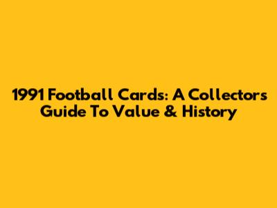 1991 Football Cards: A Collector's Guide To Value & History