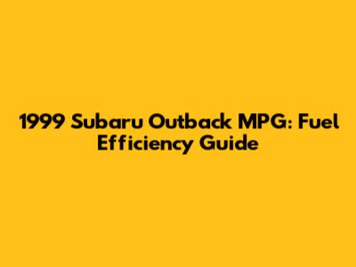 1999 Subaru Outback MPG: Fuel Efficiency Guide