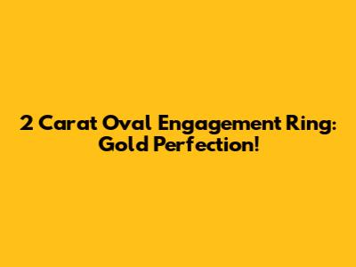2 Carat Oval Engagement Ring: Gold Perfection!
