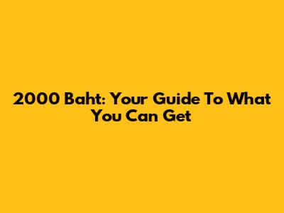 2000 Baht: Your Guide To What You Can Get