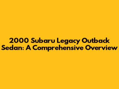 2000 Subaru Legacy Outback Sedan: A Comprehensive Overview