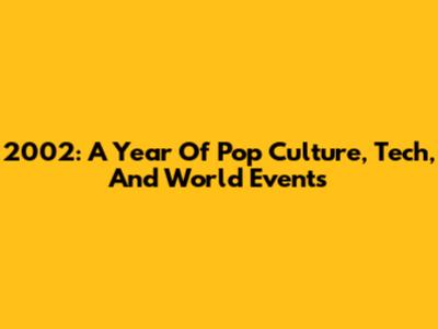 2002: A Year Of Pop Culture, Tech, And World Events