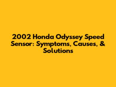 2002 Honda Odyssey Speed Sensor: Symptoms, Causes, & Solutions