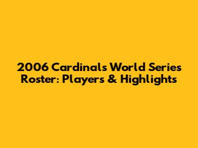 2006 Cardinals World Series Roster: Players & Highlights
