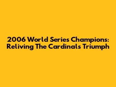 2006 World Series Champions: Reliving The Cardinals' Triumph