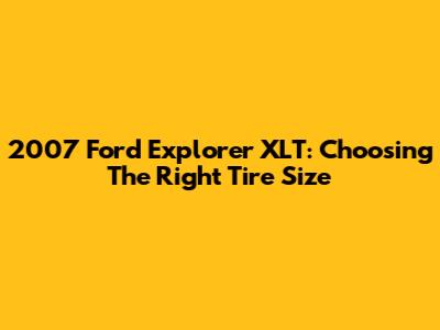 2007 Ford Explorer XLT: Choosing The Right Tire Size