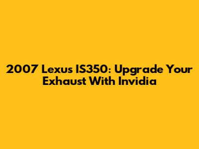 2007 Lexus IS350: Upgrade Your Exhaust With Invidia