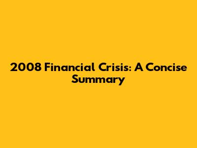 2008 Financial Crisis: A Concise Summary