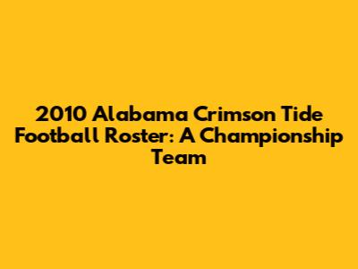 2010 Alabama Crimson Tide Football Roster: A Championship Team