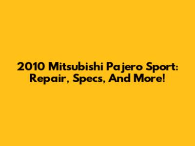 2010 Mitsubishi Pajero Sport: Repair, Specs, And More!