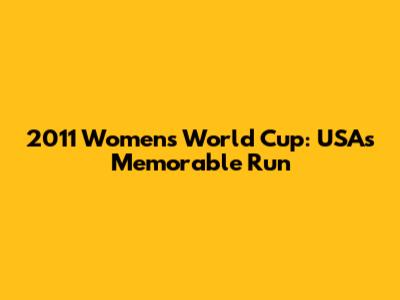 2011 Women's World Cup: USA's Memorable Run