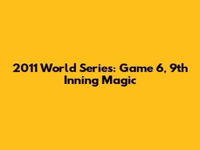 2011 World Series: Game 6, 9th Inning Magic